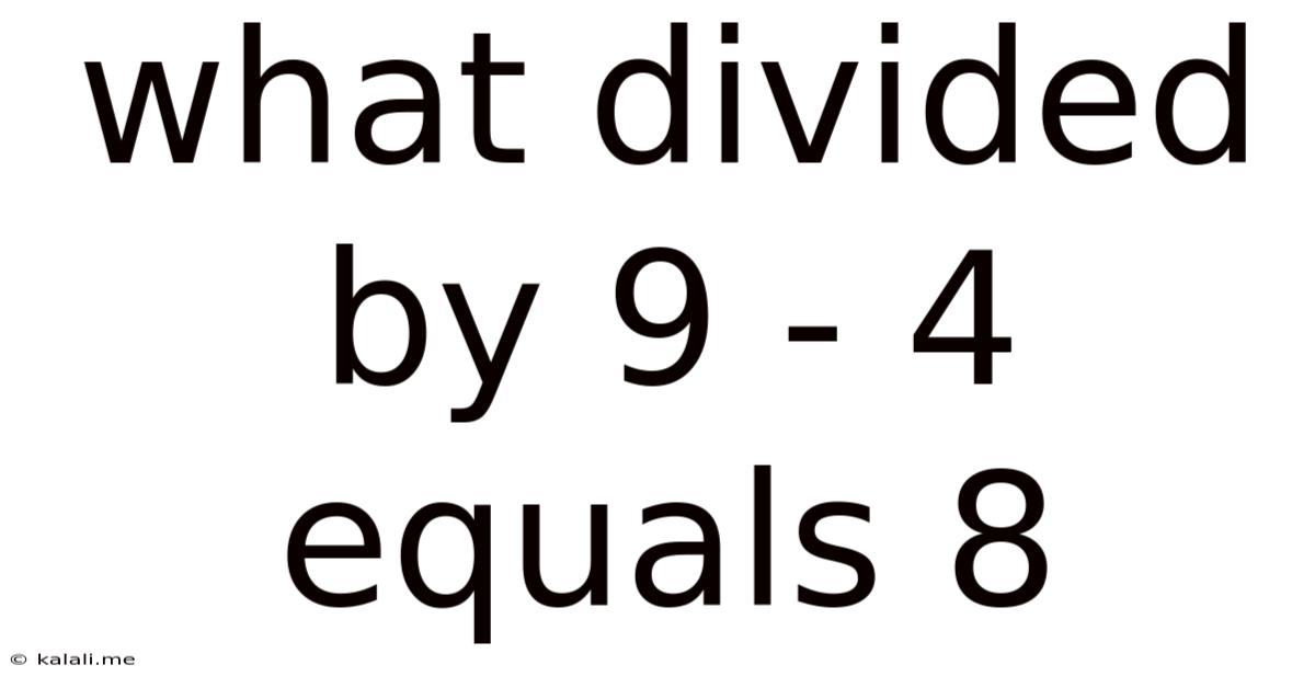 What Divided By 9 - 4 Equals 8