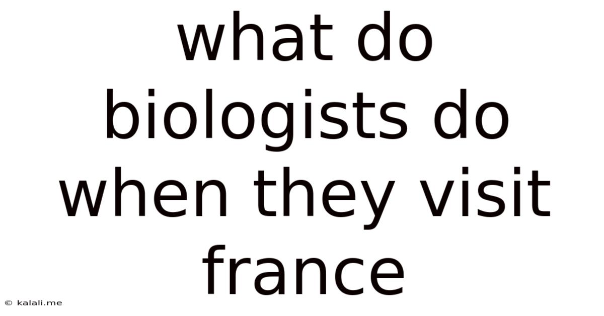 What Do Biologists Do When They Visit France