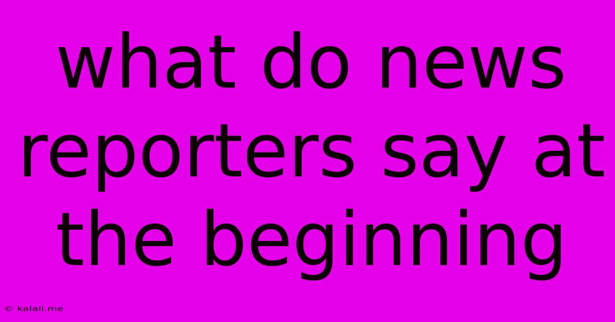 What Do News Reporters Say At The Beginning