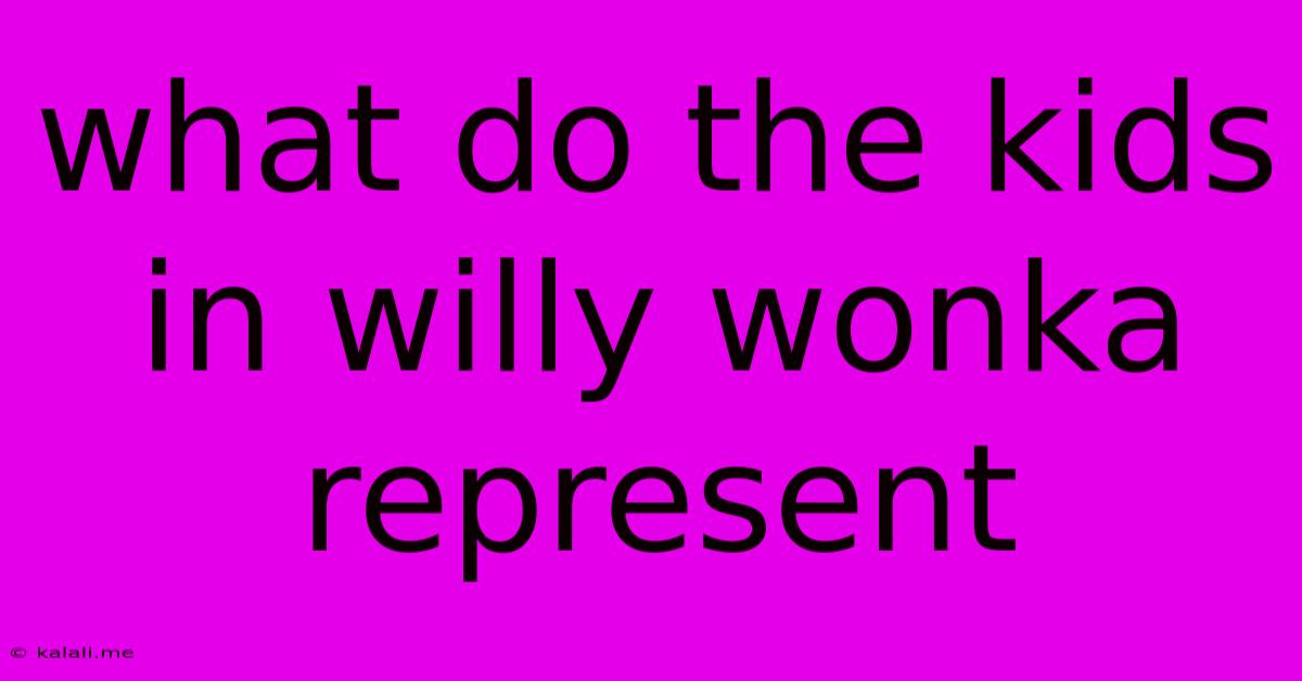 What Do The Kids In Willy Wonka Represent