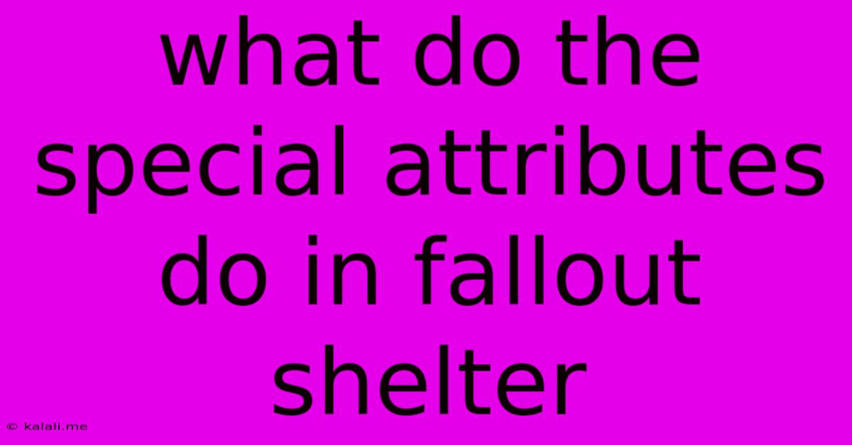 What Do The Special Attributes Do In Fallout Shelter