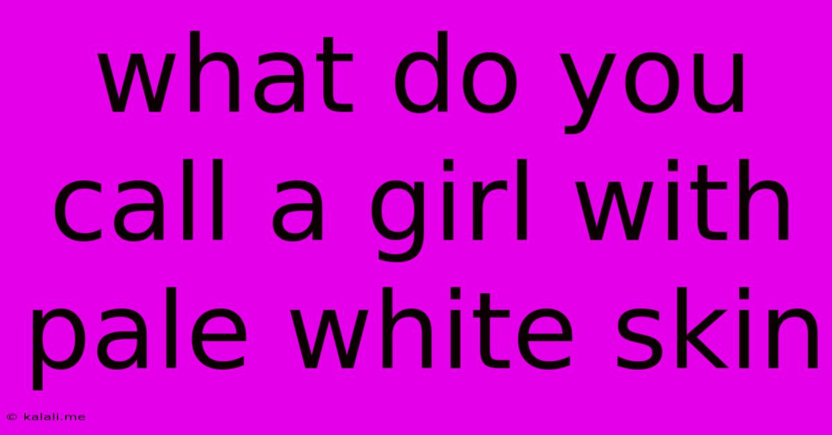 What Do You Call A Girl With Pale White Skin