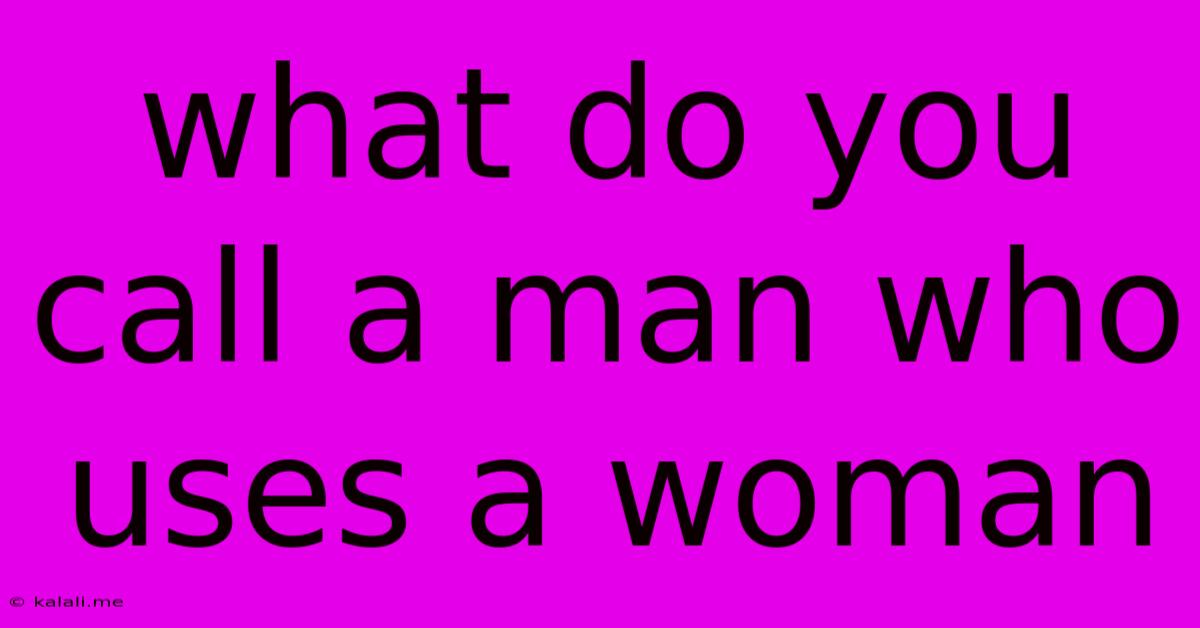 What Do You Call A Man Who Uses A Woman