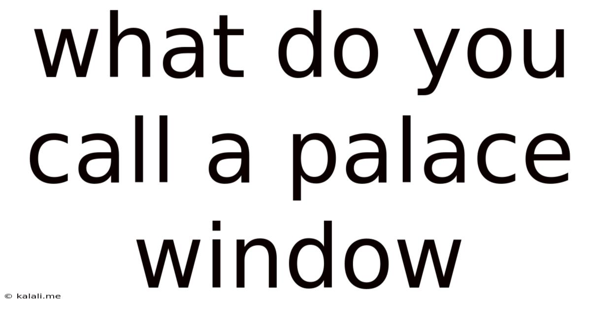 What Do You Call A Palace Window