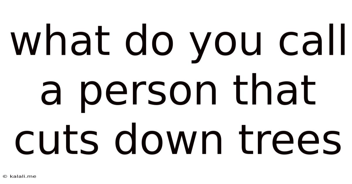 What Do You Call A Person That Cuts Down Trees