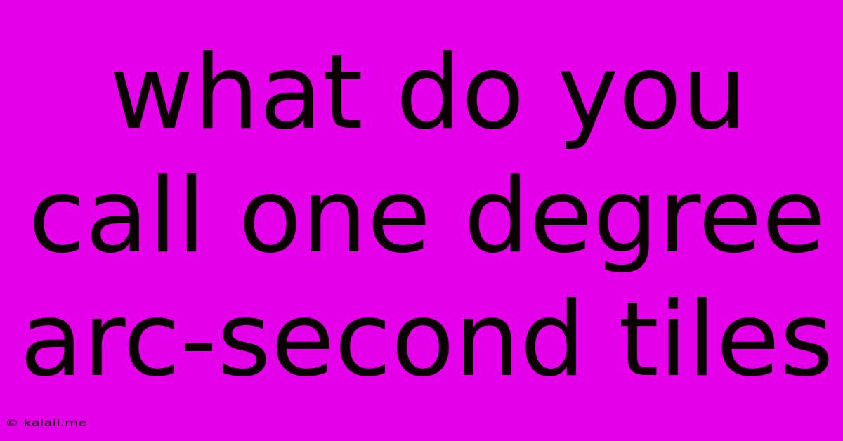 What Do You Call One Degree Arc-second Tiles