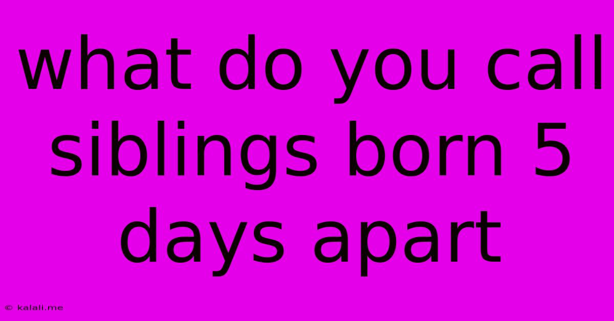 What Do You Call Siblings Born 5 Days Apart