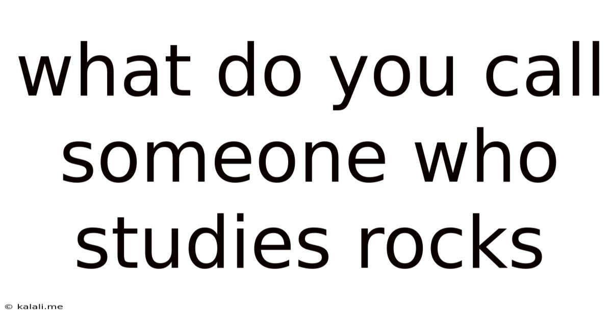 What Do You Call Someone Who Studies Rocks