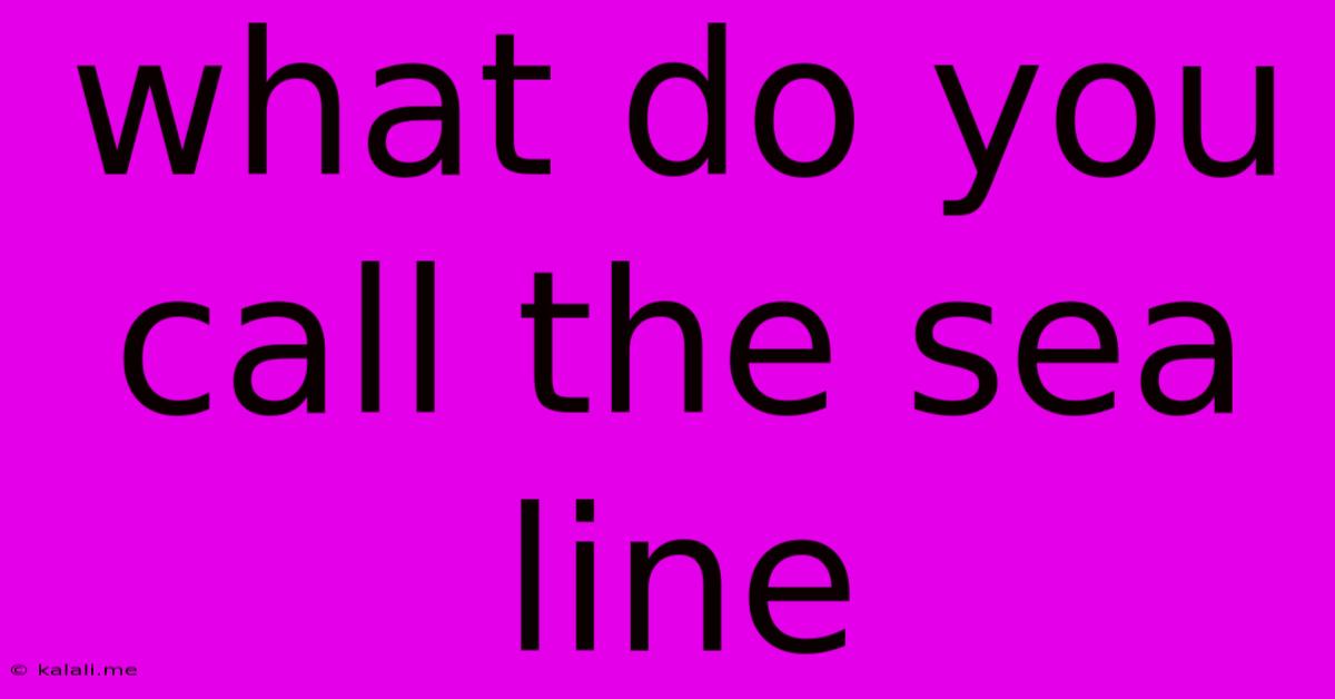 What Do You Call The Sea Line