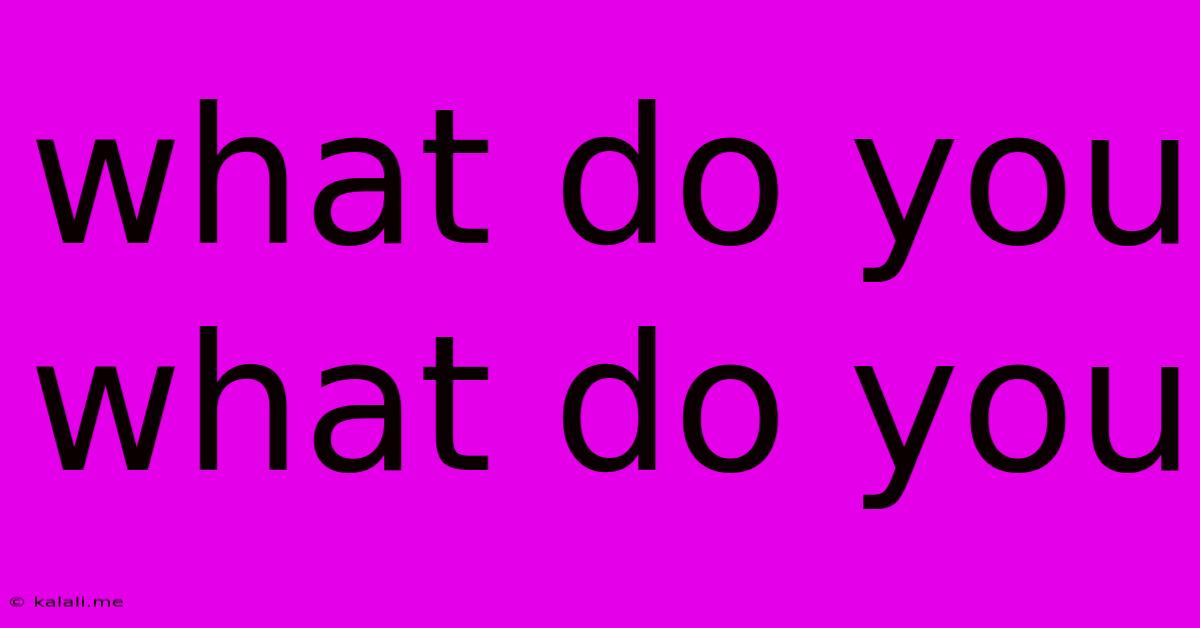 What Do You What Do You