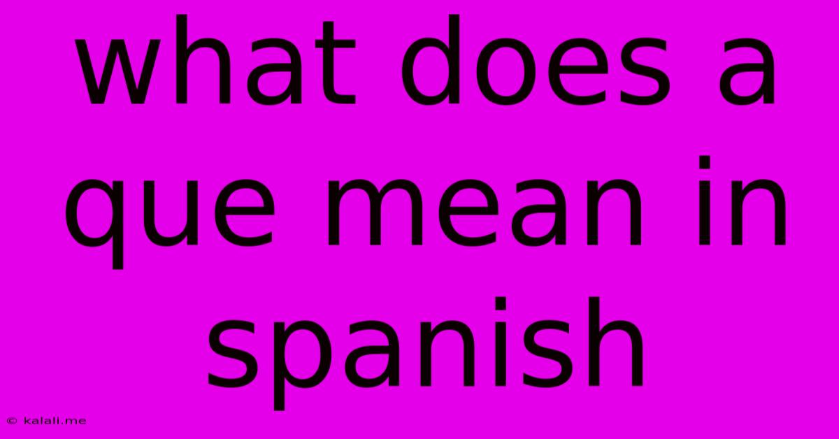 What Does A Que Mean In Spanish