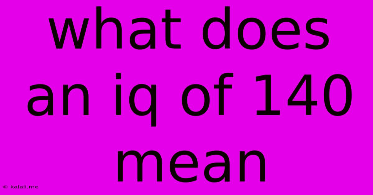 What Does An Iq Of 140 Mean