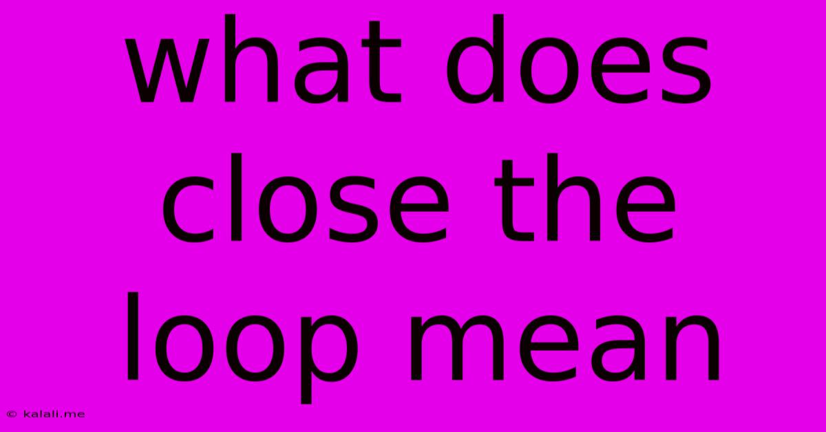 What Does Close The Loop Mean