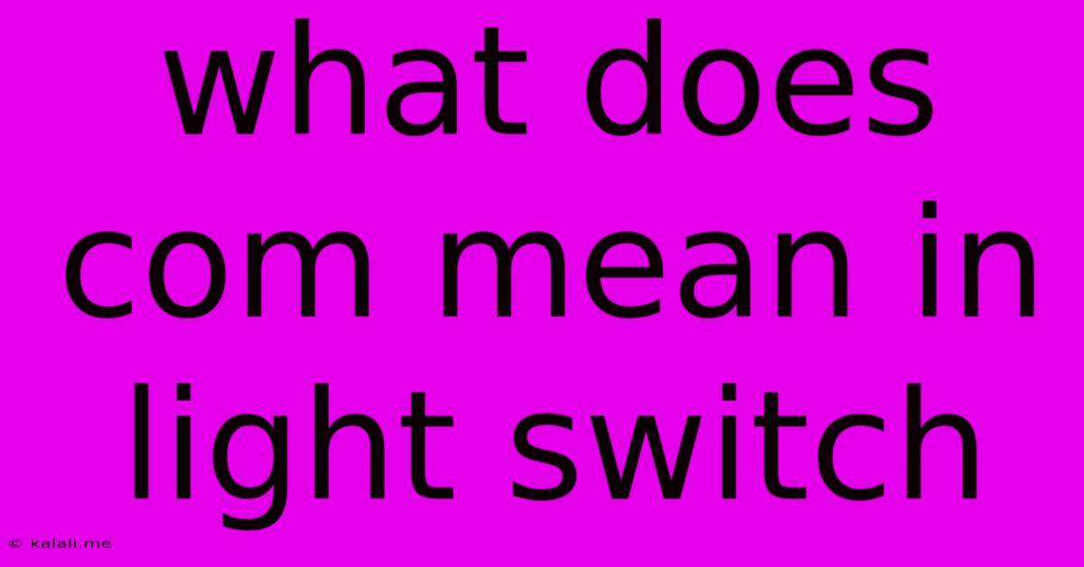 What Does Com Mean In Light Switch