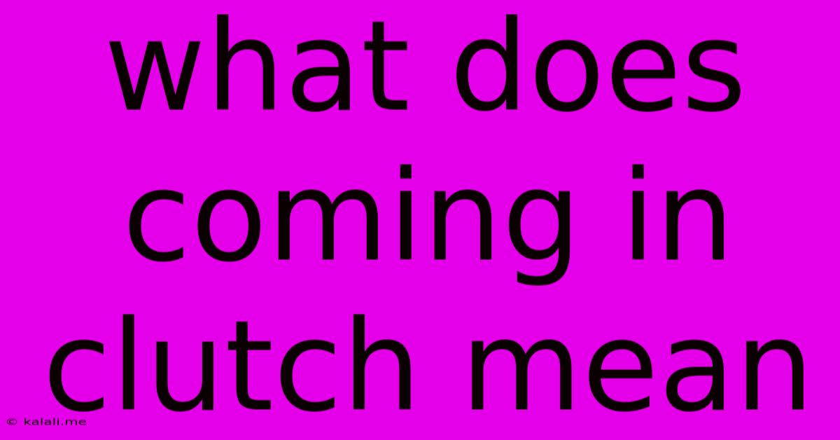 What Does Coming In Clutch Mean