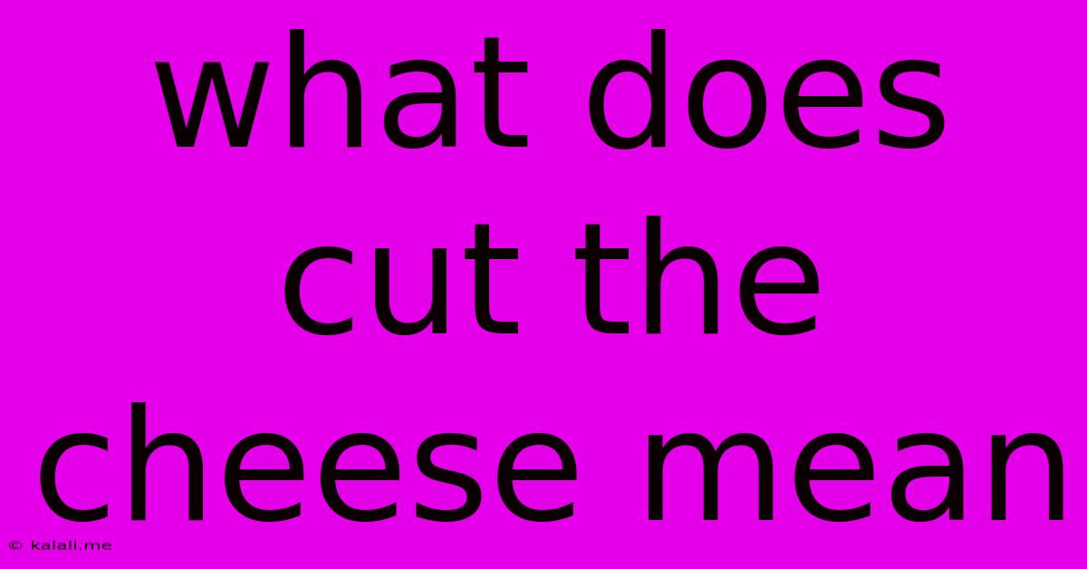 What Does Cut The Cheese Mean