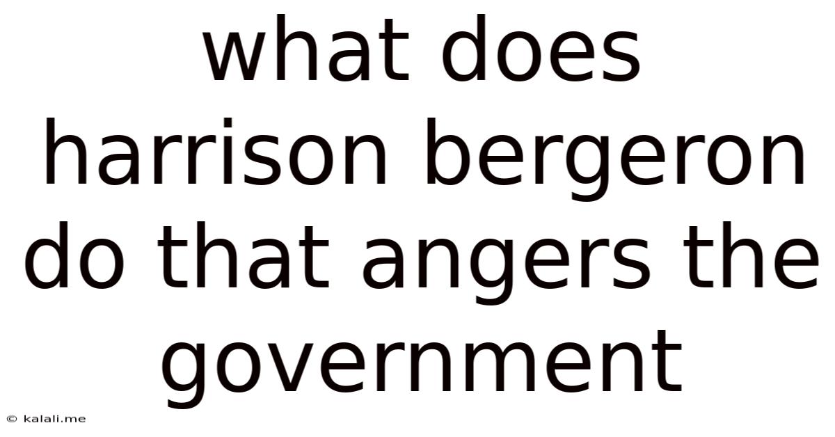 What Does Harrison Bergeron Do That Angers The Government