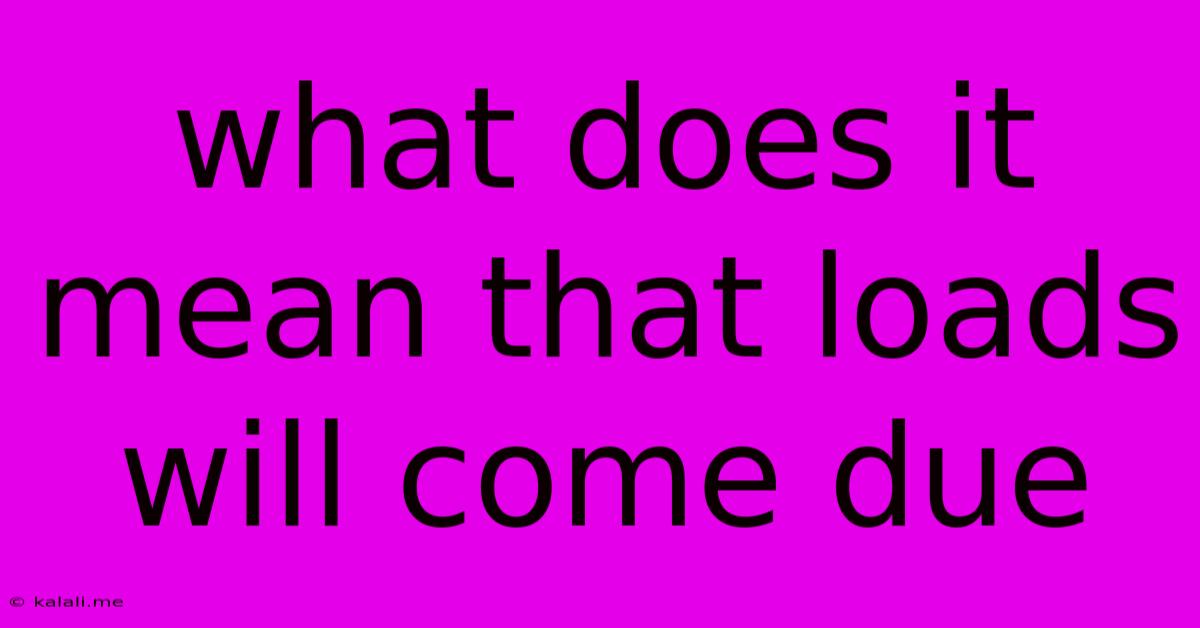 What Does It Mean That Loads Will Come Due