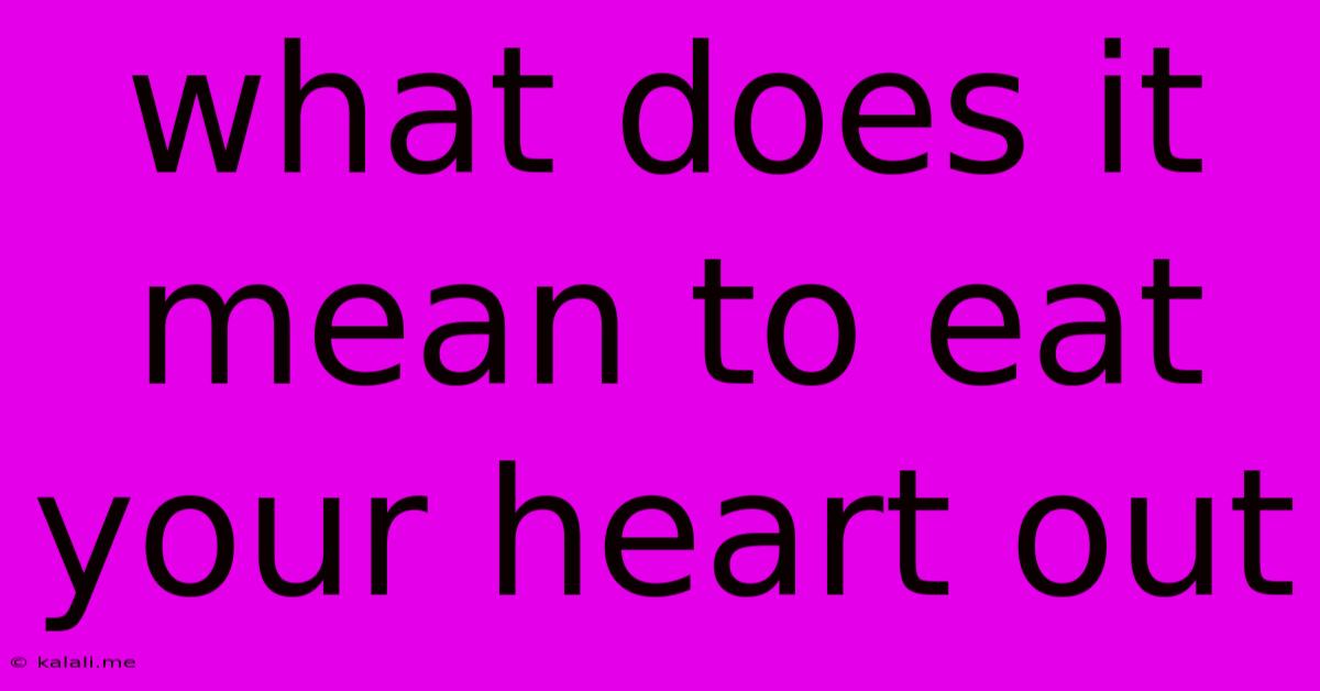 What Does It Mean To Eat Your Heart Out