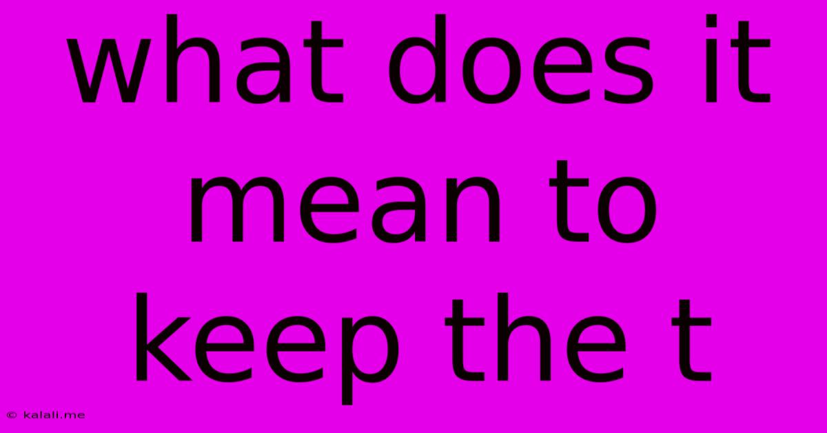 What Does It Mean To Keep The T
