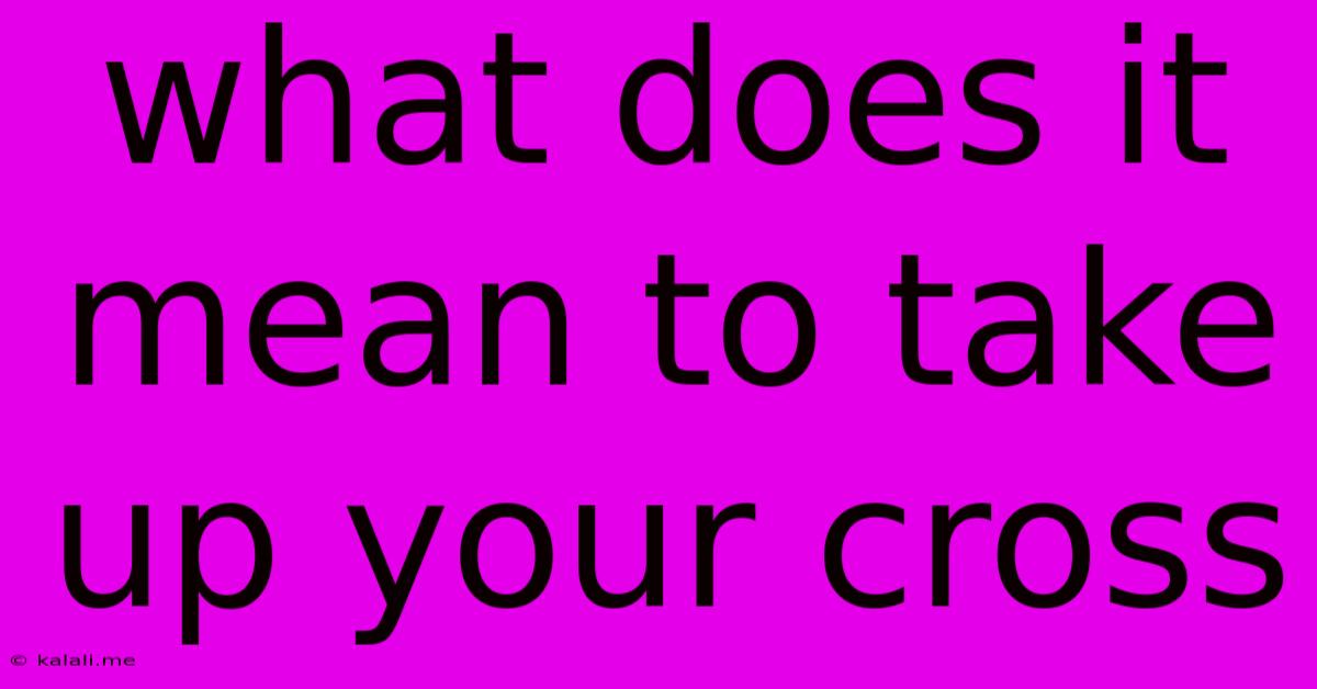 What Does It Mean To Take Up Your Cross