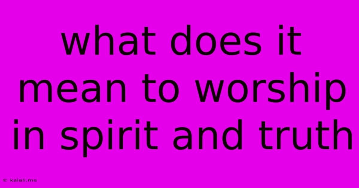 What Does It Mean To Worship In Spirit And Truth