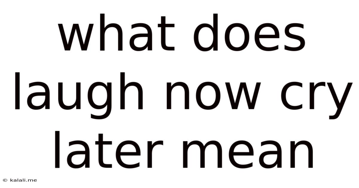 What Does Laugh Now Cry Later Mean