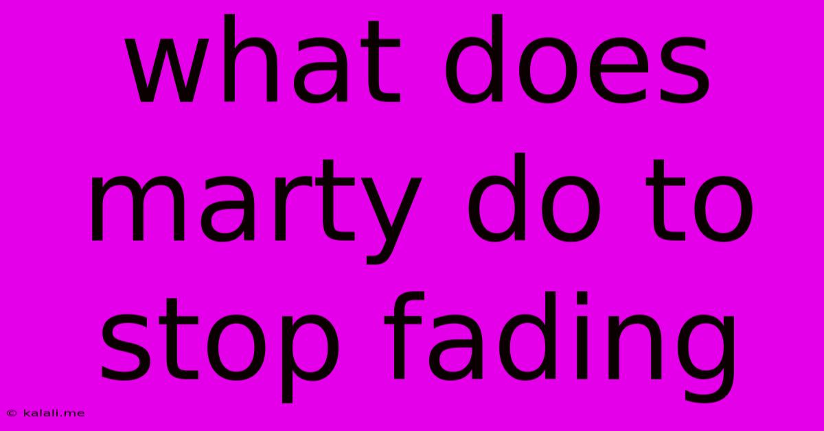 What Does Marty Do To Stop Fading