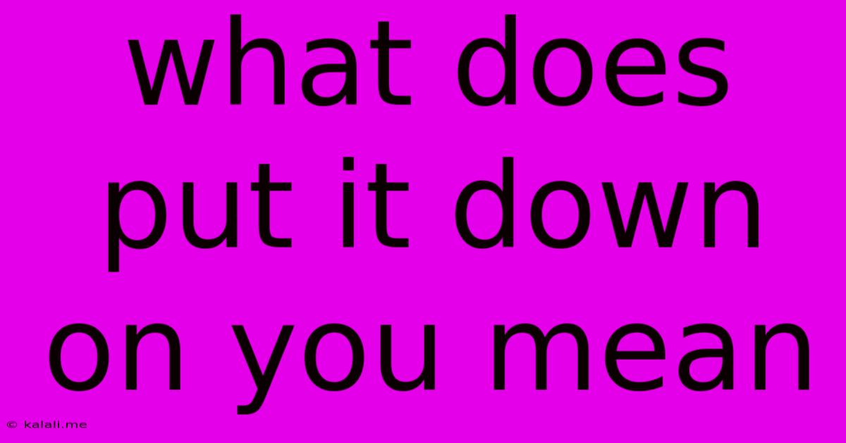 What Does Put It Down On You Mean
