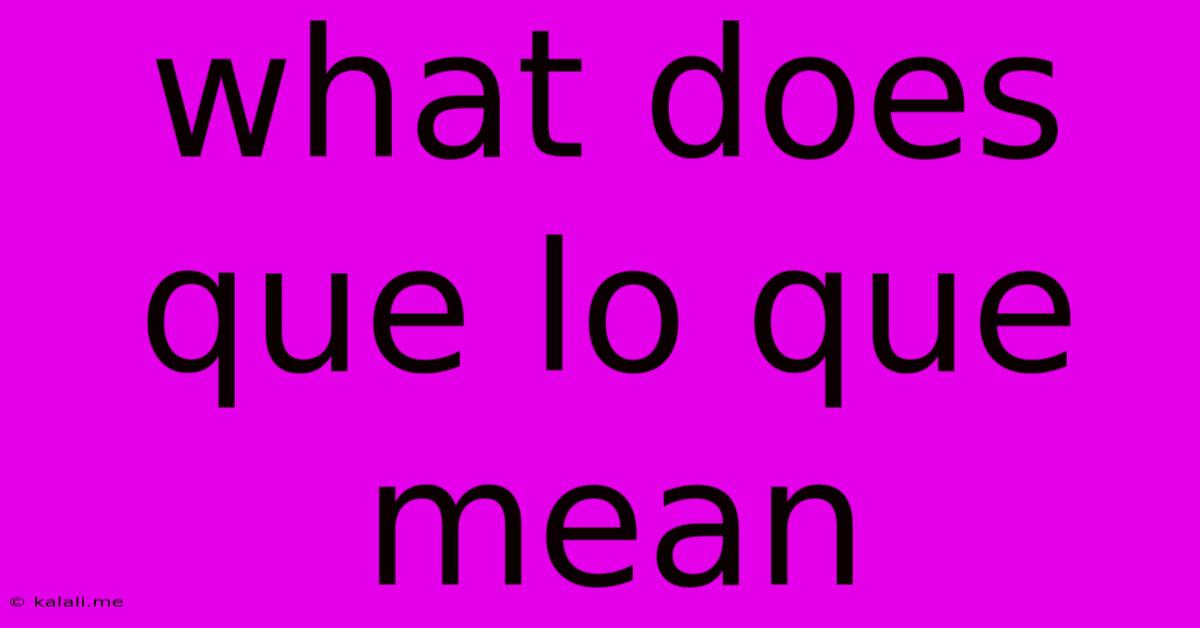 What Does Que Lo Que Mean