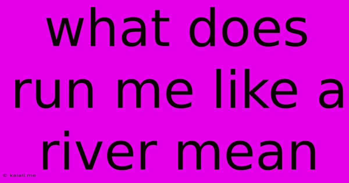What Does Run Me Like A River Mean
