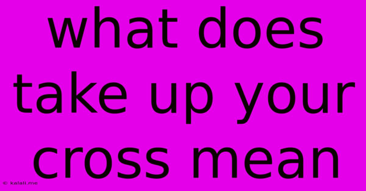 What Does Take Up Your Cross Mean