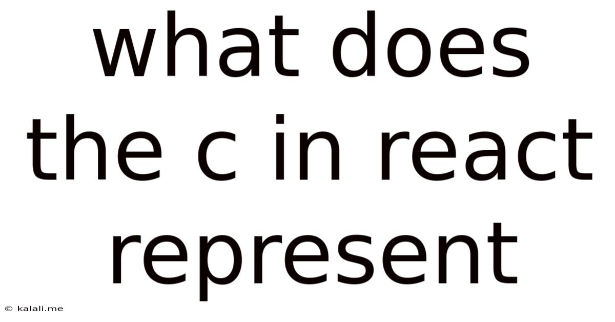 What Does The C In React Represent