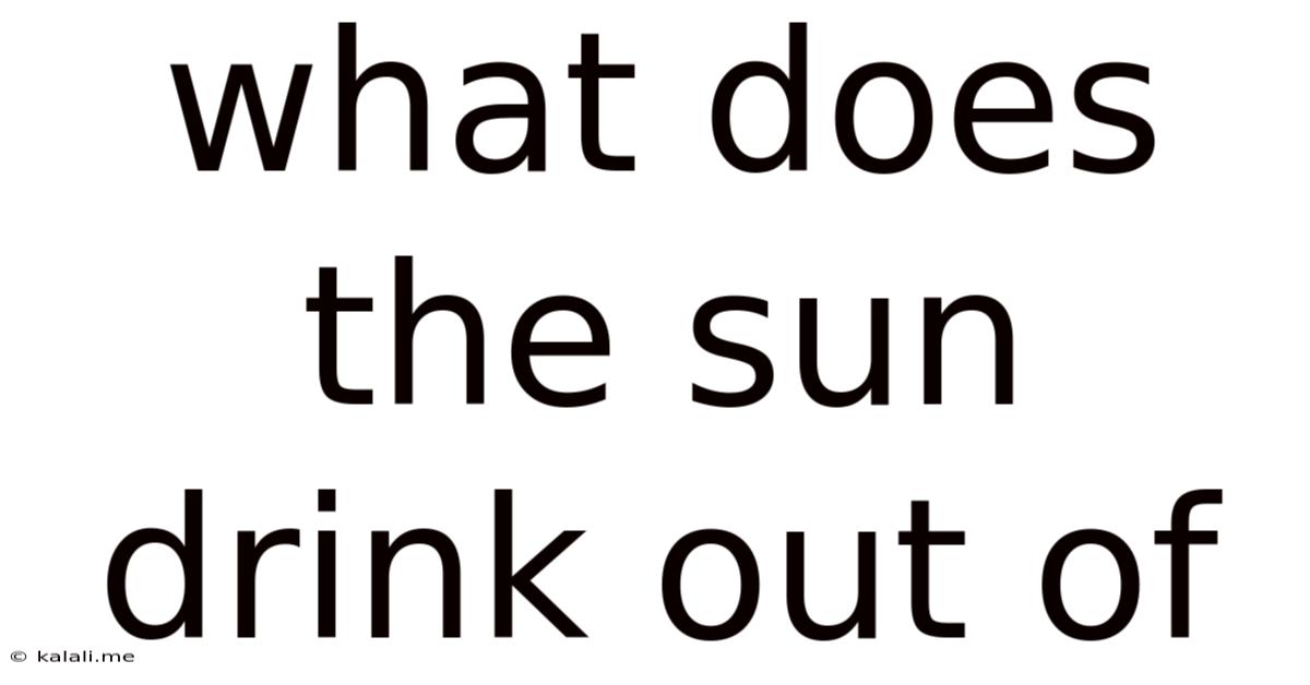 What Does The Sun Drink Out Of