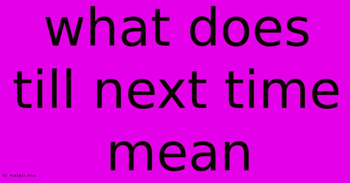 What Does Till Next Time Mean