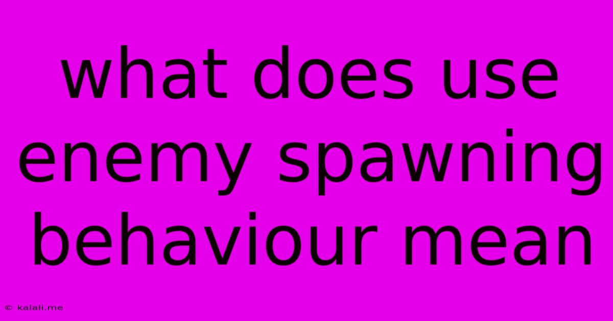 What Does Use Enemy Spawning Behaviour Mean