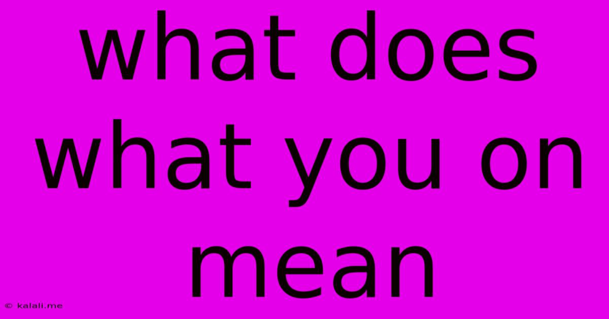 What Does What You On Mean
