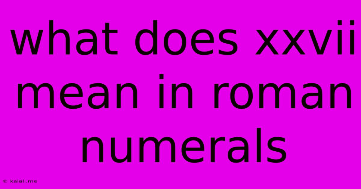 What Does Xxvii Mean In Roman Numerals