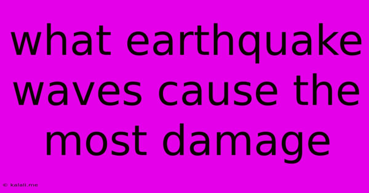 What Earthquake Waves Cause The Most Damage