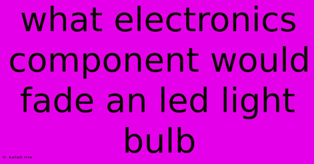 What Electronics Component Would Fade An Led Light Bulb