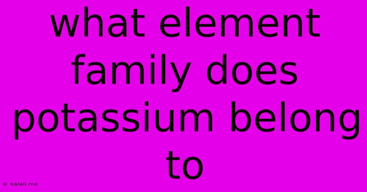 What Element Family Does Potassium Belong To