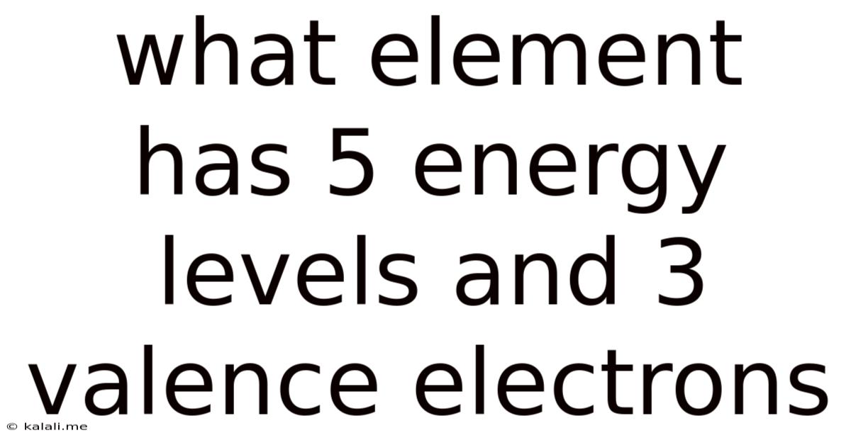 What Element Has 5 Energy Levels And 3 Valence Electrons