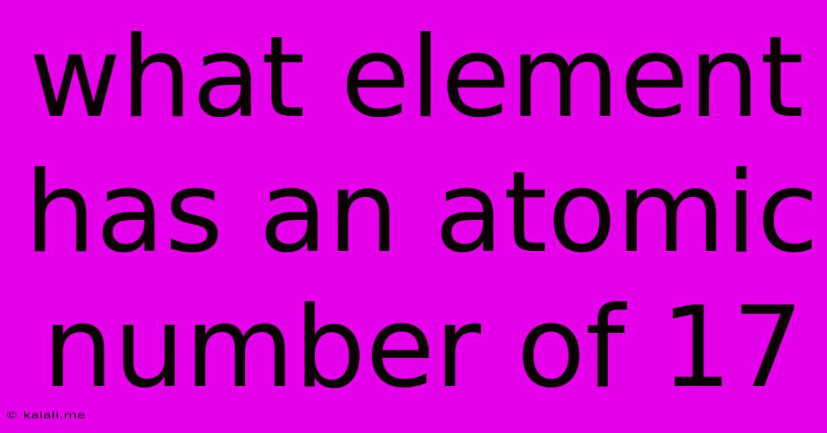 What Element Has An Atomic Number Of 17