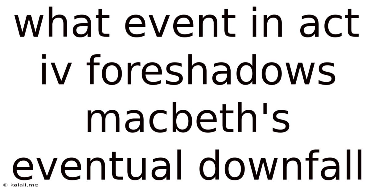What Event In Act Iv Foreshadows Macbeth's Eventual Downfall