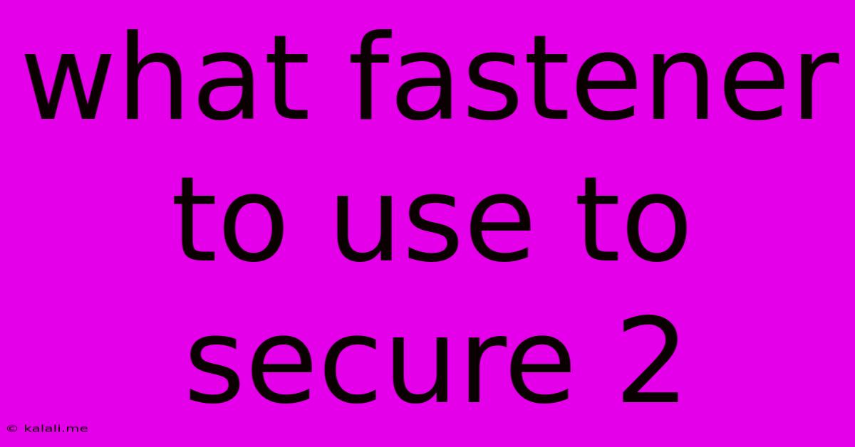 What Fastener To Use To Secure 2