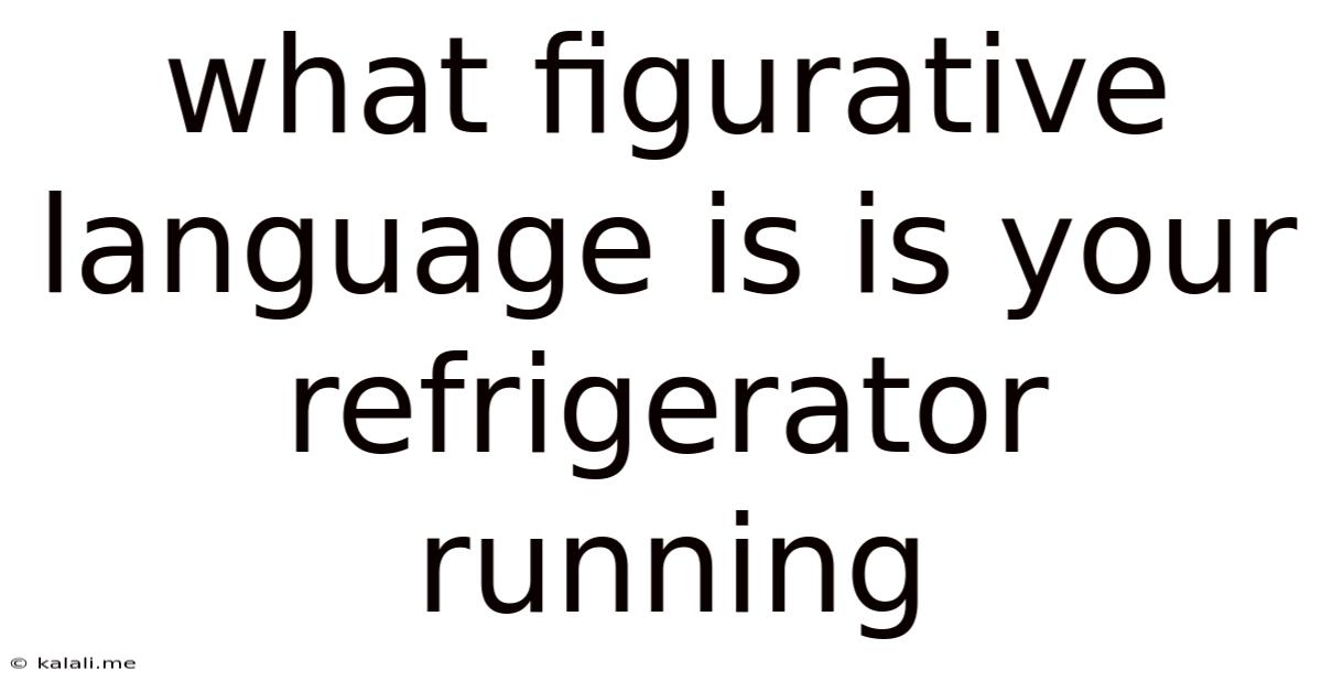 What Figurative Language Is Is Your Refrigerator Running