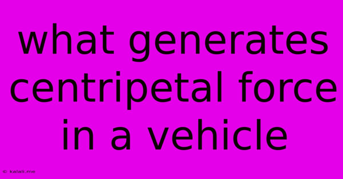 What Generates Centripetal Force In A Vehicle