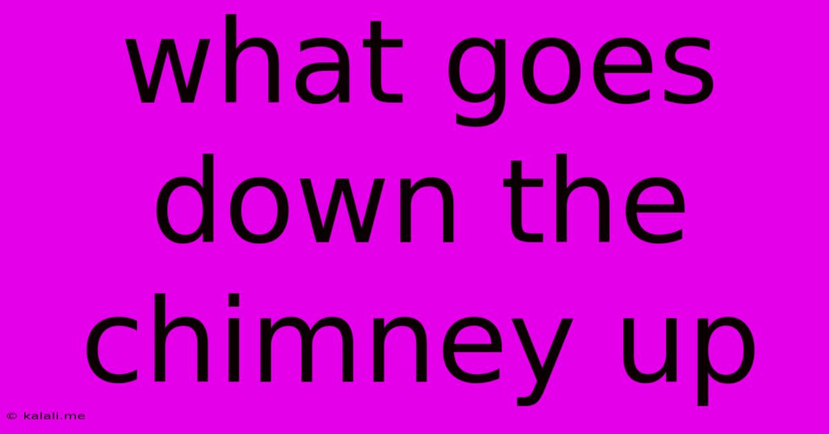 What Goes Down The Chimney Up