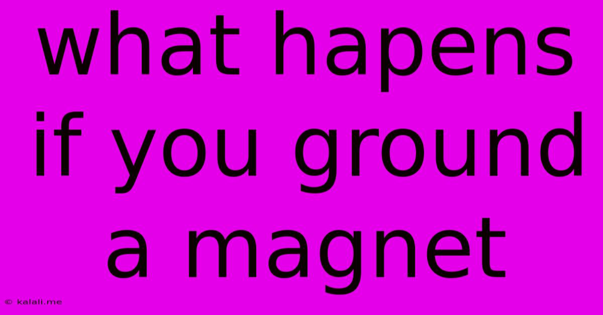 What Hapens If You Ground A Magnet