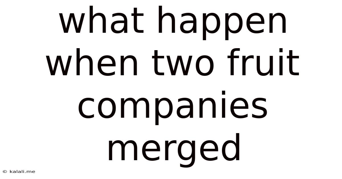 What Happen When Two Fruit Companies Merged